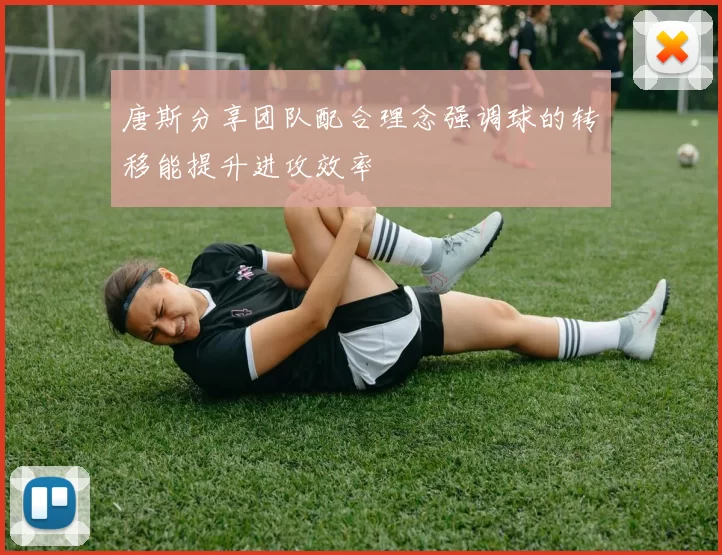 唐斯分享团队配合理念强调球的转移能提升进攻效率