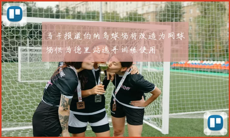 马卡报道伯纳乌球场将改造为网球场供马德里站选手训练使用