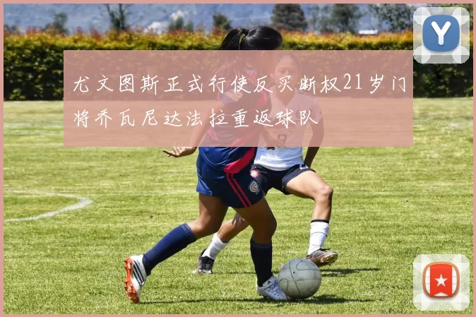 尤文图斯正式行使反买断权21岁门将乔瓦尼达法拉重返球队
