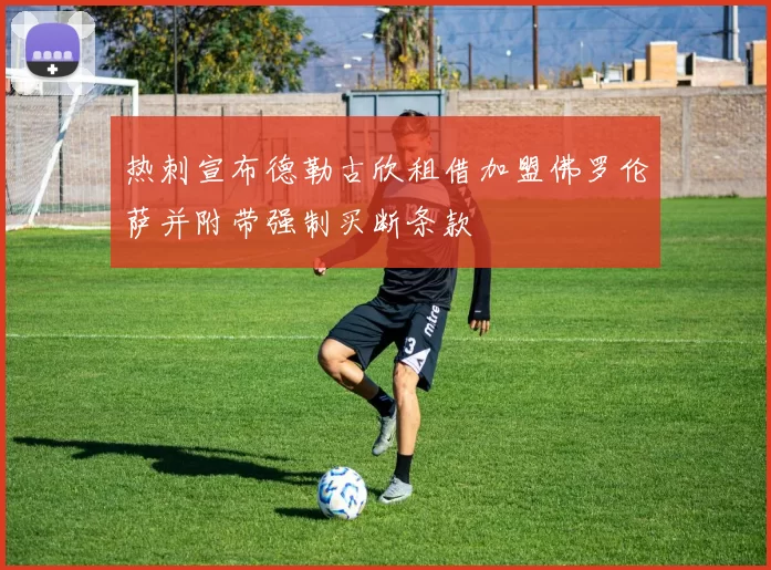 热刺宣布德勒古欣租借加盟佛罗伦萨并附带强制买断条款