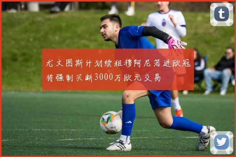 尤文图斯计划续租穆阿尼若进欧冠将强制买断3000万欧元交易