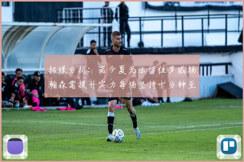 拓媒分析：若今夏无法留住罗威杨瀚森需提升实力每场坚持十分钟至关重要