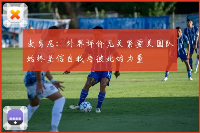 麦肯尼：外界评价无关紧要美国队始终坚信自我与彼此的力量