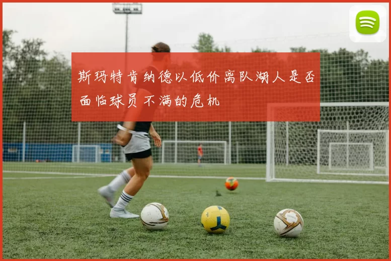 斯玛特肯纳德以低价离队湖人是否面临球员不满的危机