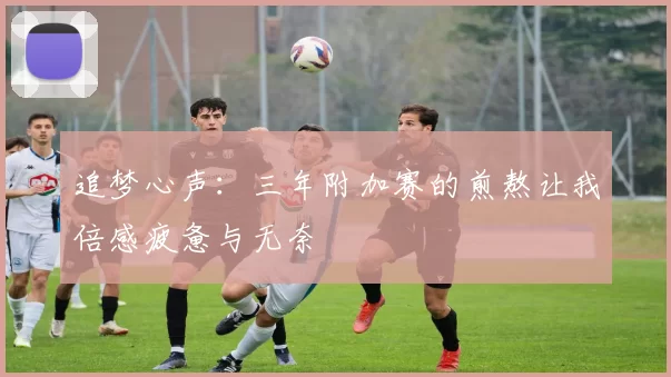追梦心声：三年附加赛的煎熬让我倍感疲惫与无奈